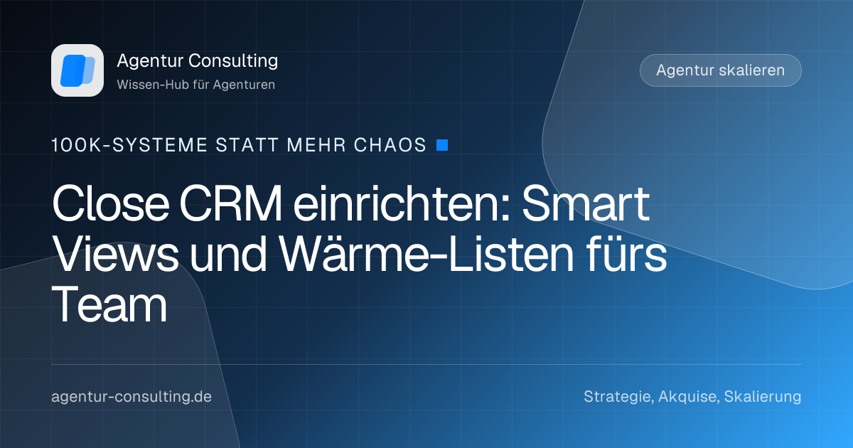 Close CRM einrichten: Smart Views und Wärme-Listen fürs Team